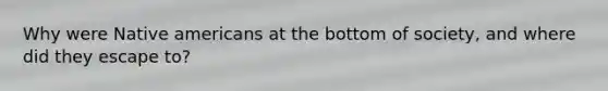 Why were Native americans at the bottom of society, and where did they escape to?