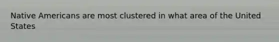 Native Americans are most clustered in what area of the United States