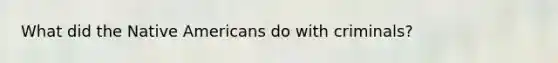 What did the Native Americans do with criminals?