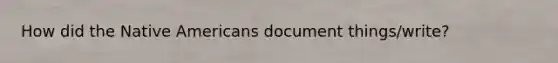 How did the Native Americans document things/write?
