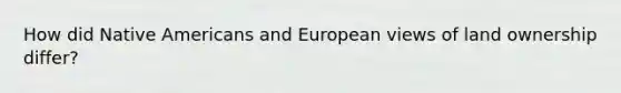 How did Native Americans and European views of land ownership differ?