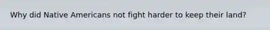Why did Native Americans not fight harder to keep their land?