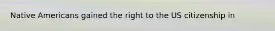 <a href='https://www.questionai.com/knowledge/k3QII3MXja-native-americans' class='anchor-knowledge'>native americans</a> gained the right to the US citizenship in