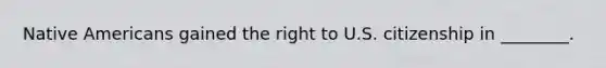 Native Americans gained the right to U.S. citizenship in ________.