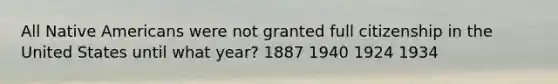 All Native Americans were not granted full citizenship in the United States until what year? 1887 1940 1924 1934