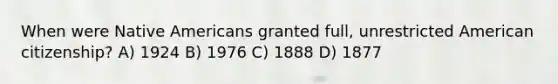 When were Native Americans granted full, unrestricted American citizenship? A) 1924 B) 1976 C) 1888 D) 1877