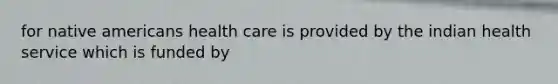 for native americans health care is provided by the indian health service which is funded by