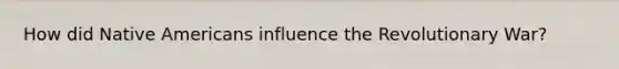 How did Native Americans influence the Revolutionary War?