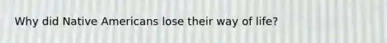 Why did Native Americans lose their way of life?