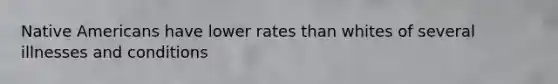 Native Americans have lower rates than whites of several illnesses and conditions