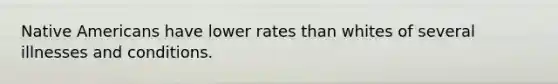 Native Americans have lower rates than whites of several illnesses and conditions.