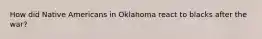 How did Native Americans in Oklahoma react to blacks after the​ war?