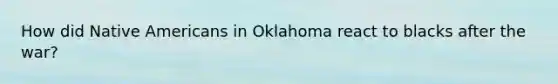 How did Native Americans in Oklahoma react to blacks after the war?