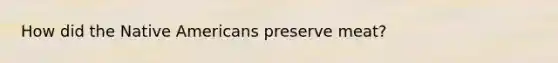 How did the Native Americans preserve meat?