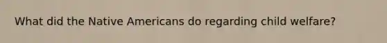 What did the Native Americans do regarding child welfare?