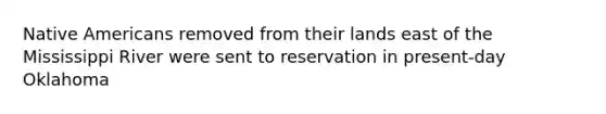 Native Americans removed from their lands east of the Mississippi River were sent to reservation in present-day Oklahoma