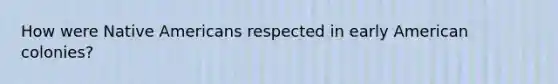How were Native Americans respected in early American colonies?