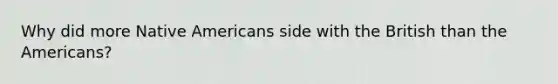 Why did more Native Americans side with the British than the Americans?