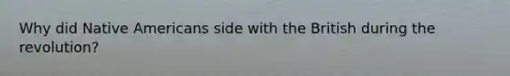 Why did Native Americans side with the British during the revolution?