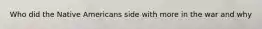 Who did the Native Americans side with more in the war and why