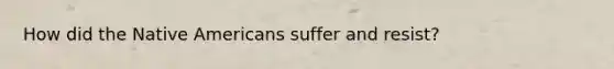 How did the Native Americans suffer and resist?