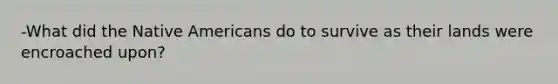 -What did the Native Americans do to survive as their lands were encroached upon?