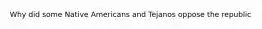 Why did some Native Americans and Tejanos oppose the republic