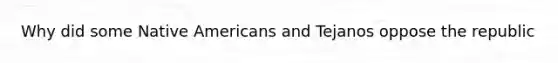 Why did some Native Americans and Tejanos oppose the republic