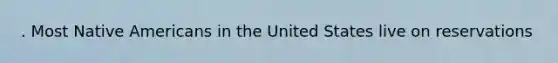 . Most Native Americans in the United States live on reservations