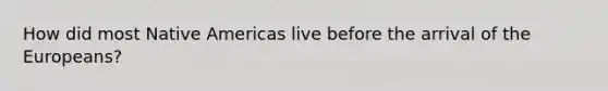 How did most Native Americas live before the arrival of the Europeans?