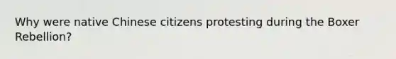 Why were native Chinese citizens protesting during the Boxer Rebellion?