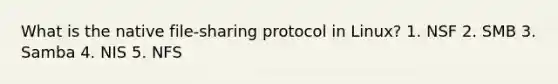 What is the native file-sharing protocol in Linux? 1. NSF 2. SMB 3. Samba 4. NIS 5. NFS