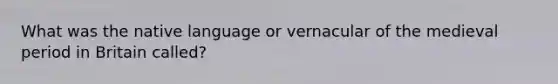 What was the native language or vernacular of the medieval period in Britain called?