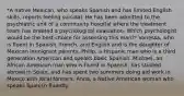 *A native Mexican, who speaks Spanish and has limited English skills, reports feeling suicidal. He has been admitted to the psychiatric unit of a community hospital where the treatment team has ordered a psychological evaluation. Which psychologist would be the best choice for assessing this man?* Vanessa, who is fluent in Spanish, French, and English and is the daughter of Mexican immigrant parents. Philip, a Hispanic man who is a third generation American and speaks basic Spanish. Michael, an African American man who is fluent in Spanish, has studied abroad in Spain, and has spent two summers doing aid work in Mexico with local farmers. Anna, a Native American woman who speaks Spanish fluently.