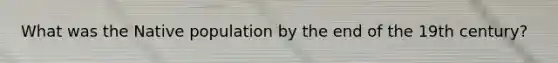 What was the Native population by the end of the 19th century?