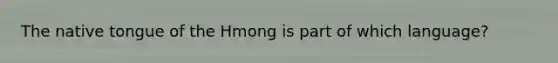 The native tongue of the Hmong is part of which language?