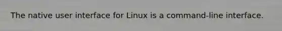 The native user interface for Linux is a command-line interface.