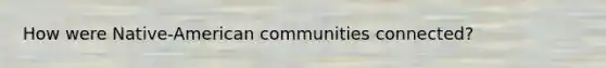 How were Native-American communities connected?