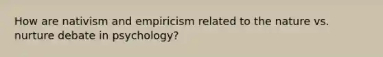 How are nativism and empiricism related to the nature vs. nurture debate in psychology?