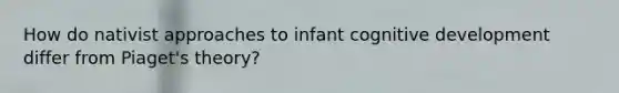 How do nativist approaches to infant cognitive development differ from Piaget's theory?