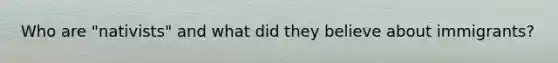 Who are "nativists" and what did they believe about immigrants?