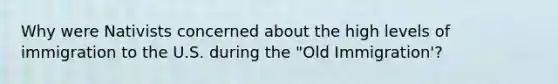 Why were Nativists concerned about the high levels of immigration to the U.S. during the "Old Immigration'?