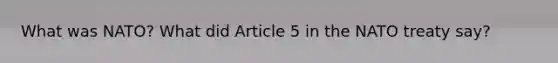 What was NATO? What did Article 5 in the NATO treaty say?