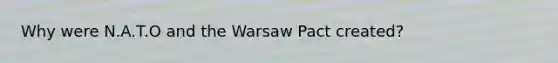 Why were N.A.T.O and the Warsaw Pact created?