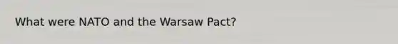 What were NATO and the Warsaw Pact?