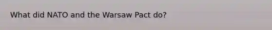 What did NATO and the Warsaw Pact do?