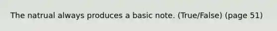 The natrual always produces a basic note. (True/False) (page 51)