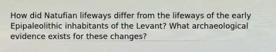 How did Natufian lifeways differ from the lifeways of the early Epipaleolithic inhabitants of the Levant? What archaeological evidence exists for these changes?