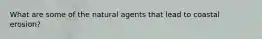 What are some of the natural agents that lead to coastal erosion?