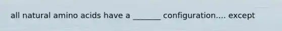 all natural amino acids have a _______ configuration.... except